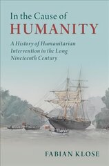 In the Cause of Humanity: A History of Humanitarian Intervention in the Long Nineteenth Century hinta ja tiedot | Historiakirjat | hobbyhall.fi