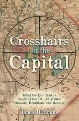 Crosshairs on the Capital: Jubal Early's Raid on Washington, D.C., July 1864: Reasons, Reactions, and Results hinta ja tiedot | Historiakirjat | hobbyhall.fi