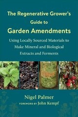 Regenerative Grower's Guide to Garden Amendments: Using Locally Sourced Materials to Make Mineral and Biological Extracts and Ferments hinta ja tiedot | Puutarhakirjat | hobbyhall.fi