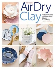 Artisan Air-Dry Clay: The Beginner's Guide to Easy, Inexpensive & Stylish No-Kiln Pottery hinta ja tiedot | Terveys- ja ravitsemuskirjat | hobbyhall.fi