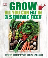 Grow All You Can Eat In Three Square Feet: Inventive Ideas for Growing Food in a Small Space hinta ja tiedot | Puutarhakirjat | hobbyhall.fi