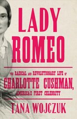 Lady Romeo: The Radical and Revolutionary Life of Charlotte Cushman, America's First Celebrity hinta ja tiedot | Elämäkerrat ja muistelmat | hobbyhall.fi