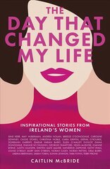 Day That Changed My Life: Inspirational Stories from Ireland's Women hinta ja tiedot | Elämäkerrat ja muistelmat | hobbyhall.fi