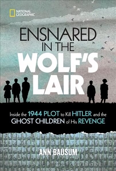 Ensnared in the Wolf's Lair: Inside the 1944 Plot to Kill Hitler and the Ghost Children of His Revenge