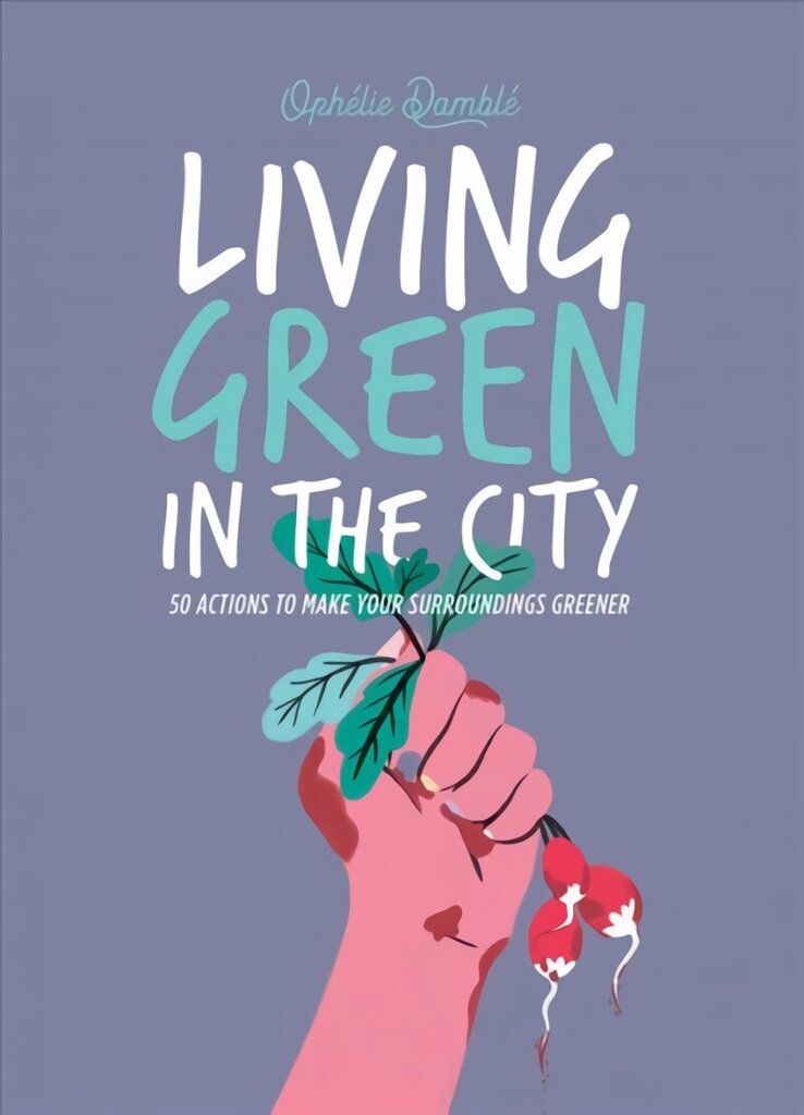 Living Green in the City: 50 Actions to Make Your Surroundings Greener hinta ja tiedot | Puutarhakirjat | hobbyhall.fi