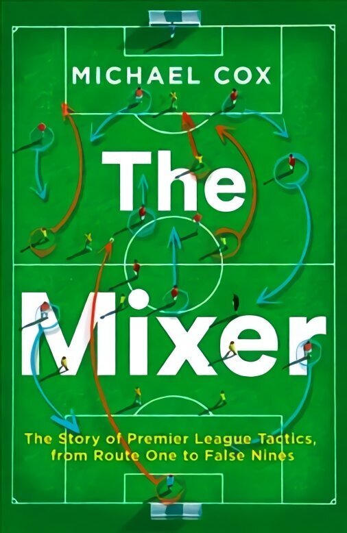 Mixer: The Story of Premier League Tactics, from Route One to False Nines hinta ja tiedot | Terveys- ja ravitsemuskirjat | hobbyhall.fi