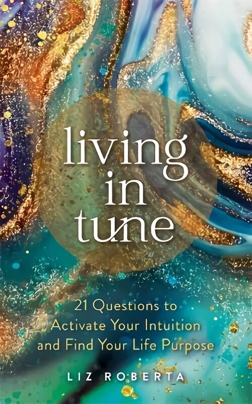 Living in Tune: 21 Questions to Activate Your Intuition and Find Your Life Purpose hinta ja tiedot | Elämäntaitokirjat | hobbyhall.fi