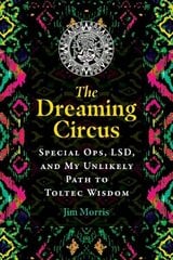 Dreaming Circus: Special Ops, LSD, and My Unlikely Path to Toltec Wisdom hinta ja tiedot | Elämäntaitokirjat | hobbyhall.fi