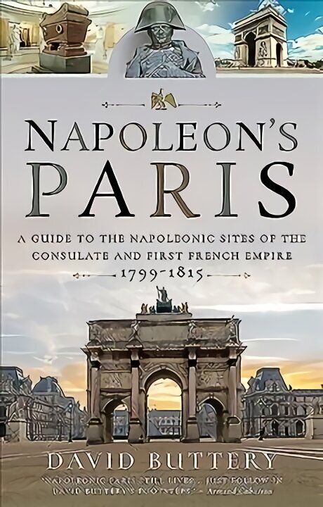 Napoleon's Paris: A Guide to the Napoleonic Sites of the Consulate and First French Empire 1799-1815 hinta ja tiedot | Historiakirjat | hobbyhall.fi