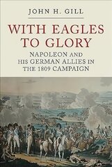 With Eagles to Glory: Napoleon and his German Allies in the 1809 Campaign 3rd edition hinta ja tiedot | Historiakirjat | hobbyhall.fi