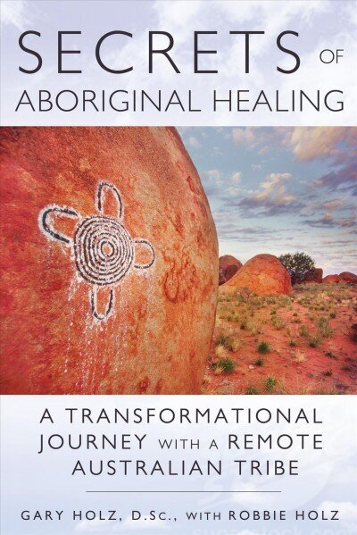 Secrets of Aboriginal Healing: A Physicist's Journey with a Remote Australian Tribe 2nd Edition, New Edition of Journey to the Heart hinta ja tiedot | Elämäntaitokirjat | hobbyhall.fi