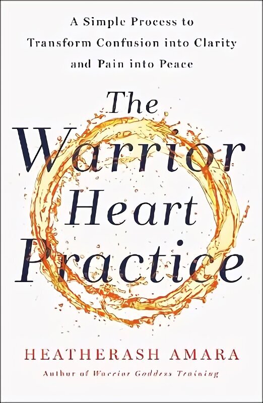 Warrior Heart Practice: A simple process to transform confusion into clarity and pain into peace hinta ja tiedot | Elämäntaitokirjat | hobbyhall.fi