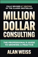 Million Dollar Consulting, Sixth Edition: The Professional's Guide to Growing a Practice 6th edition hinta ja tiedot | Talouskirjat | hobbyhall.fi