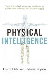 Physical Intelligence: Harness your body's untapped intelligence to achieve more, stress less and live more happily hinta ja tiedot | Elämäntaitokirjat | hobbyhall.fi