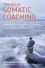 Art of Somatic Coaching: Embodying Skillful Action, Wisdom, and Compassion hinta ja tiedot | Elämäntaitokirjat | hobbyhall.fi