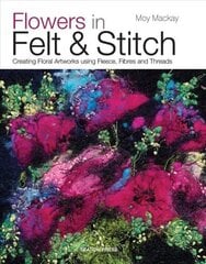 Flowers in Felt & Stitch: Creating Floral Artworks Using Fleece, Fibres and Threads hinta ja tiedot | Terveys- ja ravitsemuskirjat | hobbyhall.fi