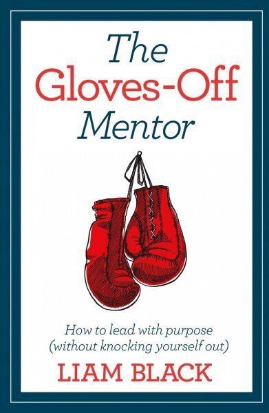 How to Lead with Purpose: Lessons in life and work from the gloves-off mentor