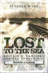 Lost to the Sea: Britain's Vanished Coastal Communities: Norfolk and Suffolk hinta ja tiedot | Yhteiskunnalliset kirjat | hobbyhall.fi