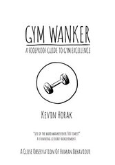 Gym Wanker a Foolproof Guide to Gym Excellence: A Close Observation of Human Behaviour hinta ja tiedot | Terveys- ja ravitsemuskirjat | hobbyhall.fi