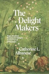 Delight Makers: Anglo-American Metaphysical Religion and the Pursuit of Happiness 1 hinta ja tiedot | Hengelliset kirjat ja teologia | hobbyhall.fi