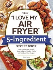 I Love My Air Fryer 5-Ingredient Recipe Book: From French Toast Sticks to Buttermilk-Fried Chicken Thighs, 175 Quick and Easy Recipes hinta ja tiedot | Keittokirjat | hobbyhall.fi