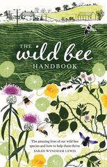 Wild Bee Handbook: The Amazing Lives of Our Wild Species and How to Help Them Thrive hinta ja tiedot | Puutarhakirjat | hobbyhall.fi