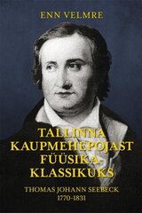 Tallinna kaupmehepojast füüsikaklassikuks: Thomas Johann Seebeck 1770?1831 hinta ja tiedot | Historiakirjat | hobbyhall.fi