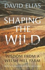 Shaping the Wild: Wisdom from a Welsh Hill Farm hinta ja tiedot | Terveys- ja ravitsemuskirjat | hobbyhall.fi