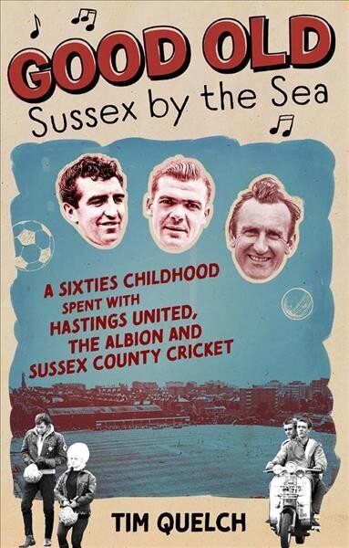 Good Old Sussex by the Sea: A Sixties Childhood Spent with Hastings United, the Albion and Sussex County Cricket