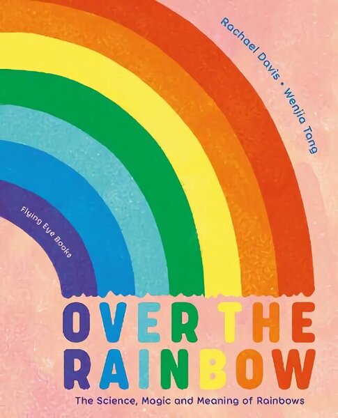 Over the Rainbow: The Science, Magic and Meaning of Rainbows