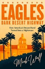 Eagles - Dark Desert Highway: How Americas Dream Band Turned into a Nightmare hinta ja tiedot | Elämäkerrat ja muistelmat | hobbyhall.fi