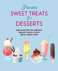 Frozen Sweet Treats & Desserts: Over 70 Recipes for Popsicles, Sundaes, Shakes, Floats & Ice Cream Cakes hinta ja tiedot | Keittokirjat | hobbyhall.fi