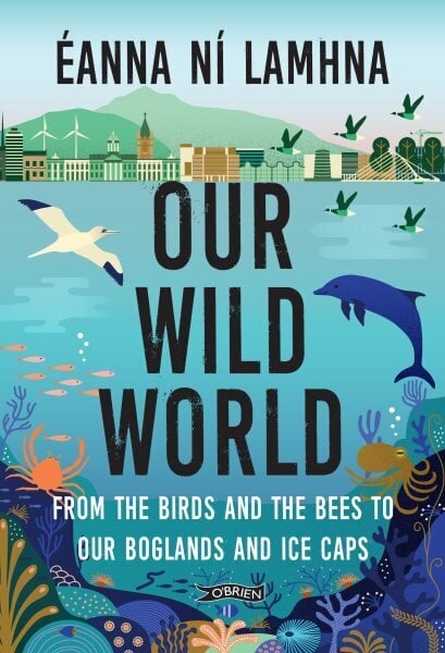 Our Wild World: From the birds and bees to our boglands and the ice caps 2nd New edition