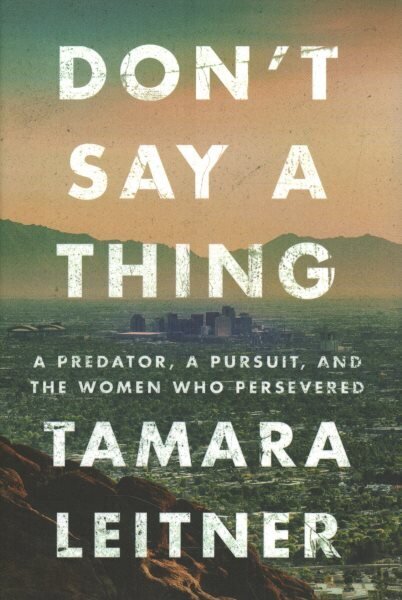 Don't Say a Thing: A Predator, a Pursuit, and the Women Who Persevered