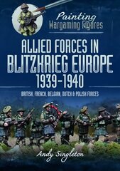 Painting Wargaming Figures: Allied Forces in Blitzkrieg Europe, 1939 1940: British, French, Belgian, Dutch and Polish Forces hinta ja tiedot | Terveys- ja ravitsemuskirjat | hobbyhall.fi