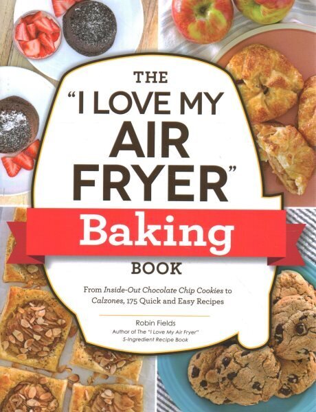 I Love My Air Fryer Baking Book: From Inside-Out Chocolate Chip Cookies to Calzones, 175 Quick and Easy Recipes hinta ja tiedot | Keittokirjat | hobbyhall.fi