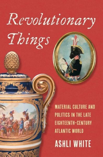 Revolutionary Things: Material Culture and Politics in the Late Eighteenth-Century Atlantic World hinta ja tiedot | Historiakirjat | hobbyhall.fi