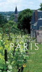 Half an Hour from Paris: 12 Secret Daytrips by Train hinta ja tiedot | Matkakirjat ja matkaoppaat | hobbyhall.fi