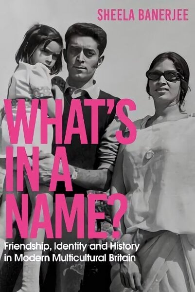 What's in a Name?: Friendship, Identity and History in Modern Multicultural Britain: A New Statesman Book of the Year