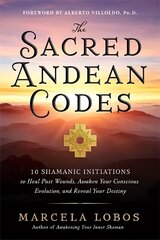 Sacred Andean Codes: 10 Shamanic Initiations to Heal Past Wounds, Awaken Your Conscious Evolution and Reveal Your Destiny hinta ja tiedot | Elämäntaitokirjat | hobbyhall.fi