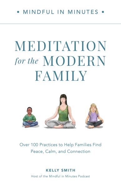 Mindful in Minutes: Meditation for the Modern Family: Over 100 Practices to Help Families Find Peace, Calm, and Connection