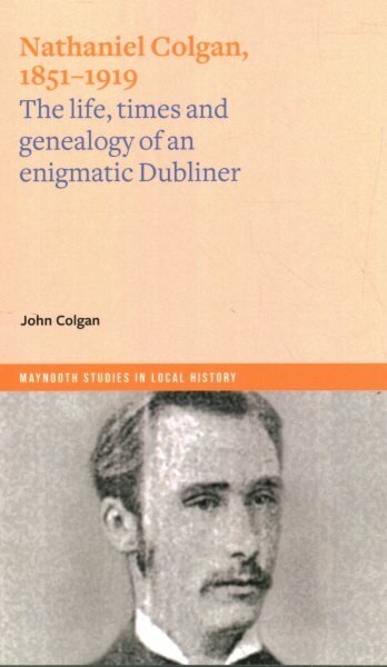 Nathaniel Colgan, 1851-1919: The life, times and genealogy of an enigmatic Dubliner