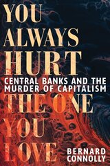 You Always Hurt the One You Love: Central Banks and the Murder of Capitalism hinta ja tiedot | Talouskirjat | hobbyhall.fi