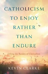 Catholicism to Enjoy Rather than Endure: Lifting the Burden of Clericalism hinta ja tiedot | Hengelliset kirjat ja teologia | hobbyhall.fi