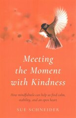 Meeting the Moment with Kindness: How mindfulness can help us find calm, stability, and an open heart hinta ja tiedot | Elämäntaitokirjat | hobbyhall.fi