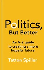 Politics, But Better: An A Z Guide to Creating a More Hopeful Future hinta ja tiedot | Yhteiskunnalliset kirjat | hobbyhall.fi