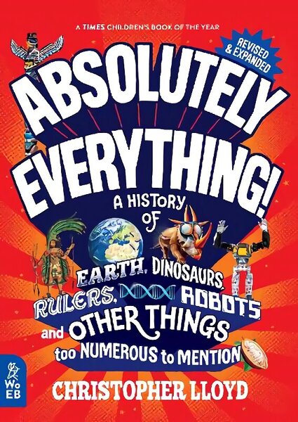 Absolutely Everything! Revised and Expanded: A History of Earth, Dinosaurs, Rulers, Robots and Other Things too Numerous to Mention Revised edition