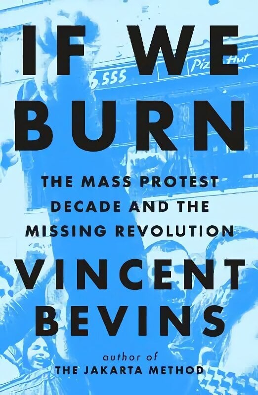 If We Burn: The Mass Protest Decade and the Missing Revolution: 'as good as journalism gets' hinta ja tiedot | Yhteiskunnalliset kirjat | hobbyhall.fi