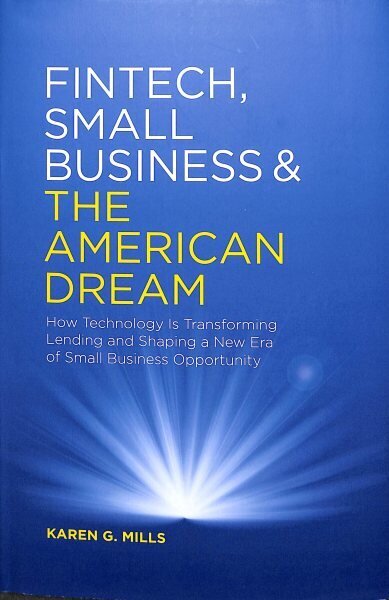 Fintech, Small Business & the American Dream: How Technology Is Transforming Lending and Shaping a New Era of Small Business Opportunity 1st ed. 2018