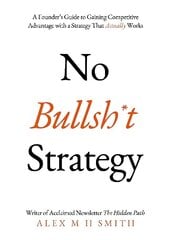 No Bullsh*t Strategy: A Founders Guide to Gaining Competitive Advantage with a Strategy That Actually Works hinta ja tiedot | Talouskirjat | hobbyhall.fi